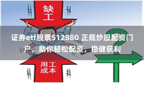 證券etf股票512880 正規炒股配資門戶，助你輕松配資，穩健獲利